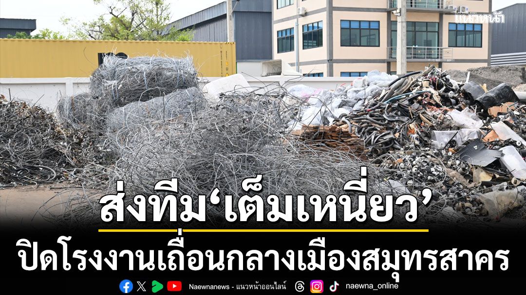 ธนกร ส่งทีม เต็มเหนี่ยว ปิดโรงงานเถื่อนกลางเมืองสมุทรสาคร