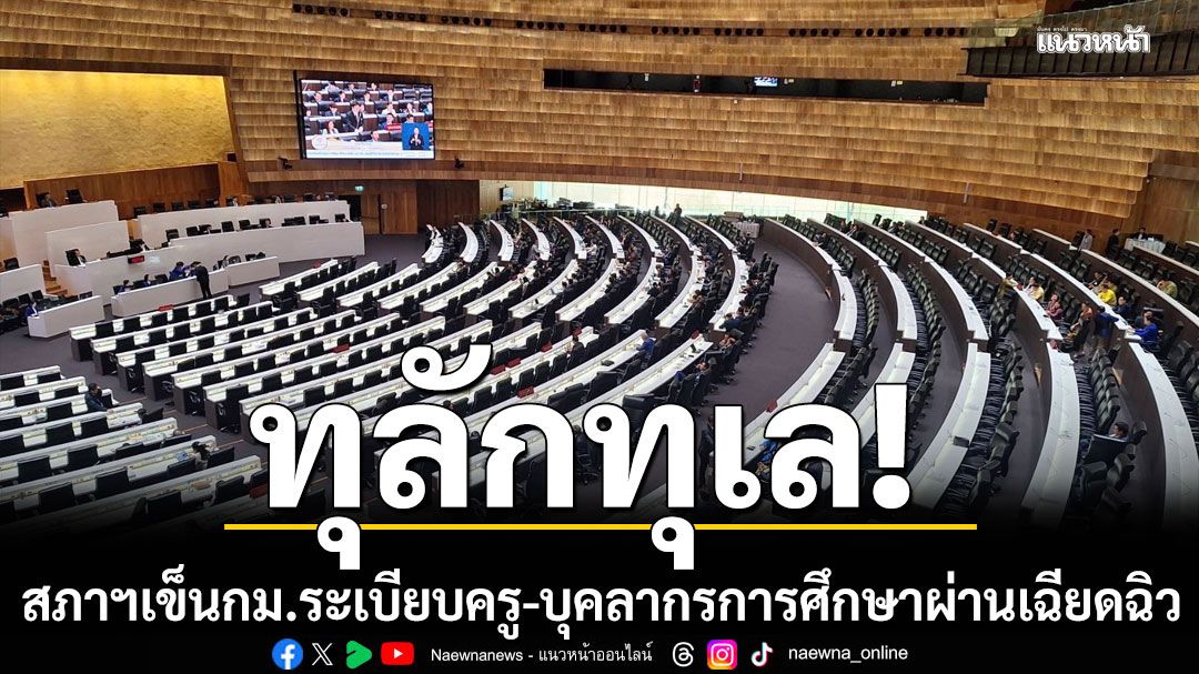 สภาฯเข็นกม.ระเบียบครู-บุคลากรการศึกษาผ่านทุลักทุเล ‘เพื่อไทย’โวยไม่พร้อมก็ ‘ยุบสภา’ ไปเลย