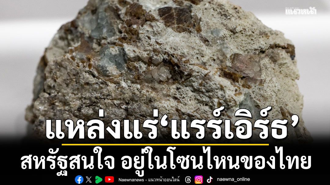 แนวหน้าวิเคราะห์ : แหล่งแร่’แรร์เอิร์ธ’-สหรัฐสนใจ อยู่ในโซนไหนของประเทศไทย