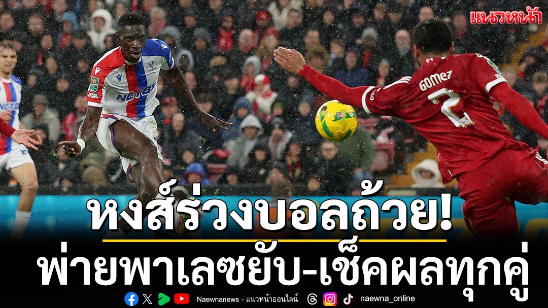 หงส์ร่วงบอลถ้วย!พ่ายพาเลซคารัง-เช็คผลทุกคู่