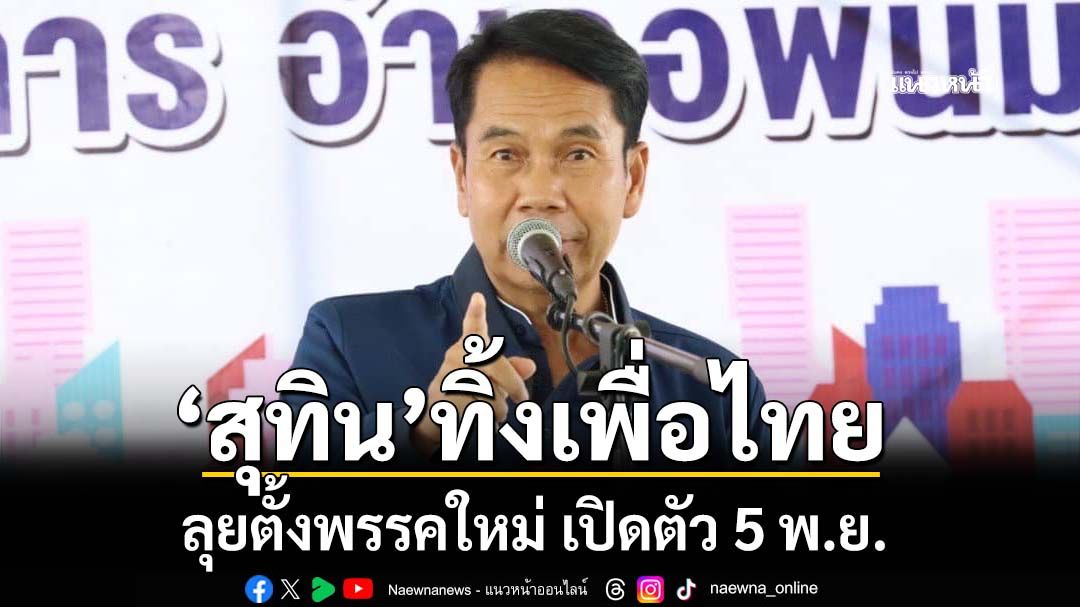 ด่วน!‘สุทิน คลังแสง’ทิ้งเพื่อไทย ลุยตั้งพรรคใหม่ แถลงเปิดตัว 5 พ.ย.นี้