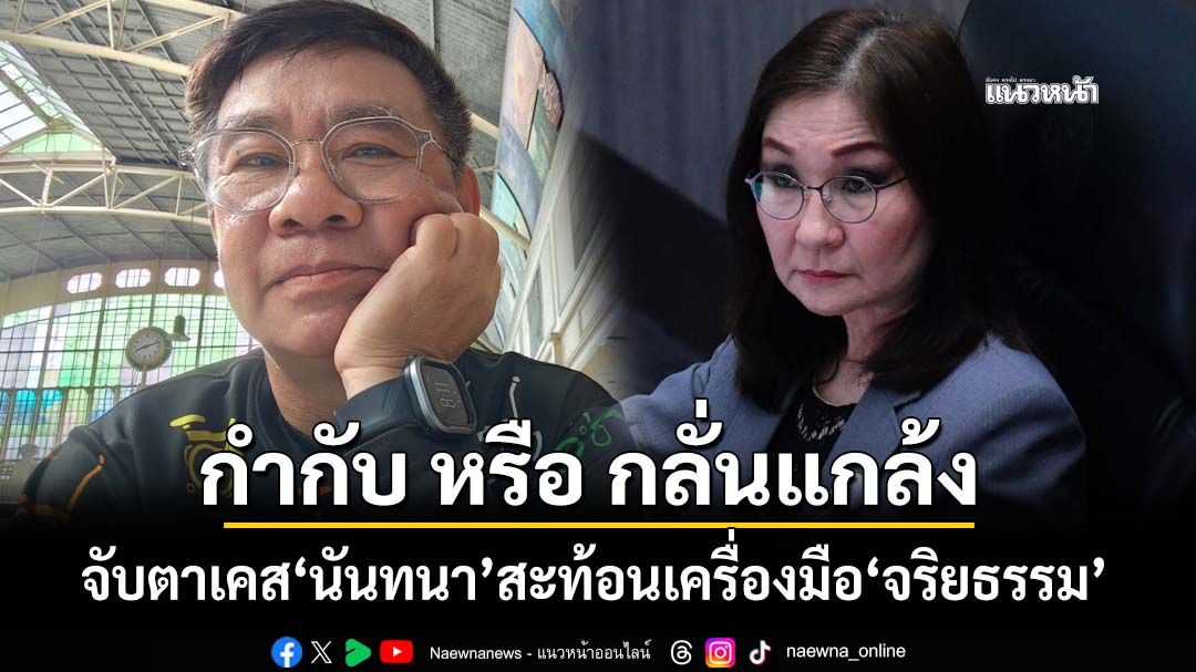 จับตาเคส‘สว.นันทนา’ สะท้อน‘จริยธรรม’เครื่องมือกำกับ หรือใช้กลั่นแกล้งทางการเมือง