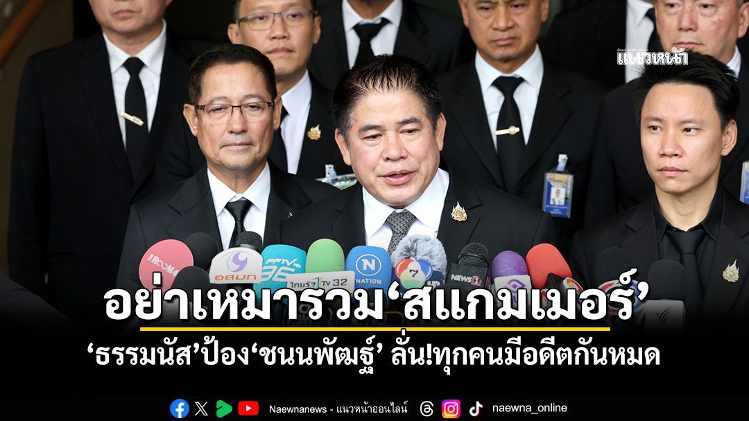 อย่าเหมารวม‘สแกมเมอร์’ ‘ธรรมนัส’ป้อง‘ชนนพัฒฐ์’ ลั่น!ทุกคนมีอดีตกันหมด