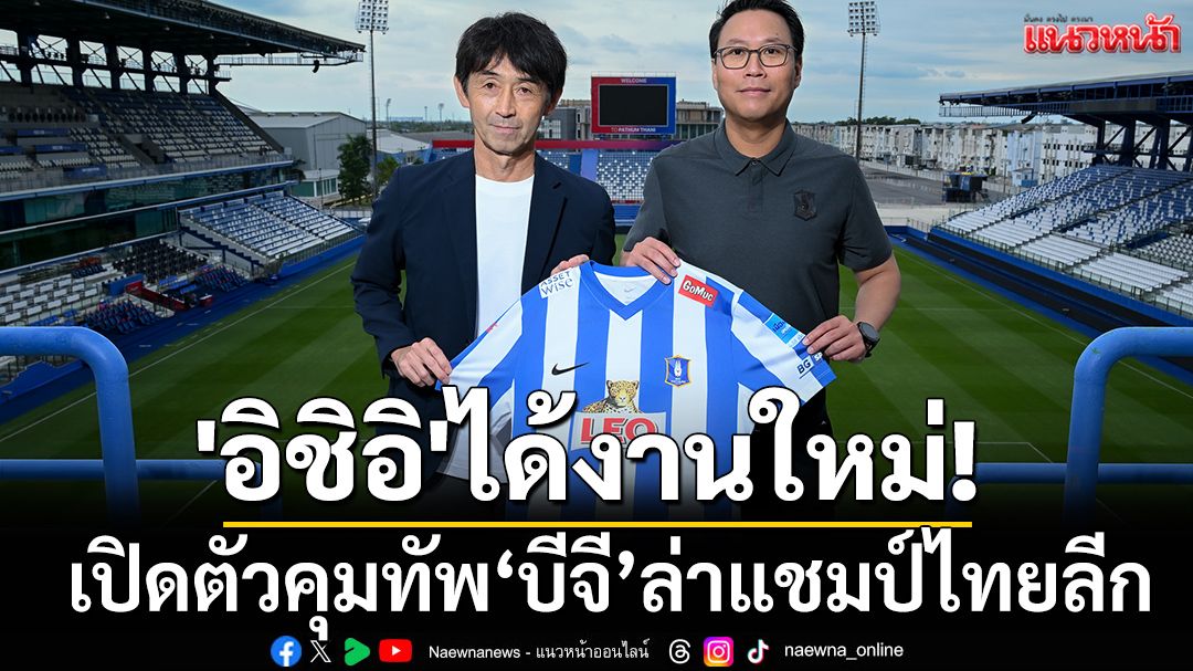 'อิชิอิ'ได้งานใหม่! เปิดตัวคุมทัพบีจีล่าแชมป์ไทยลีก