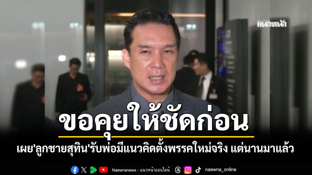 ‘ดนุพร’เผย'ลูกชายสุทิน'รับพ่อมีแนวคิดตั้งพรรคใหม่จริง แต่นานมาแล้ว ขอคุยเจ้าตัวให้ชัดก่อน