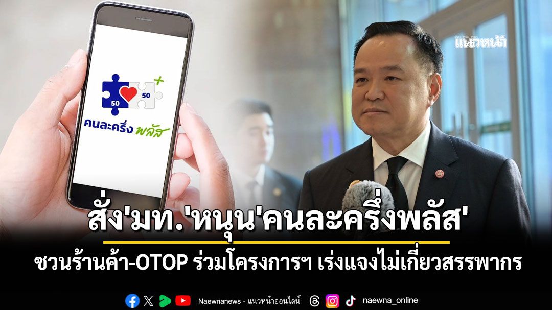'อนุทิน'สั่ง'มท.'หนุน'คนละครึ่งพลัส' ชวนร้านค้า-OTOP ร่วมโครงการฯ เร่งแจงไม่เกี่ยวสรรพากร