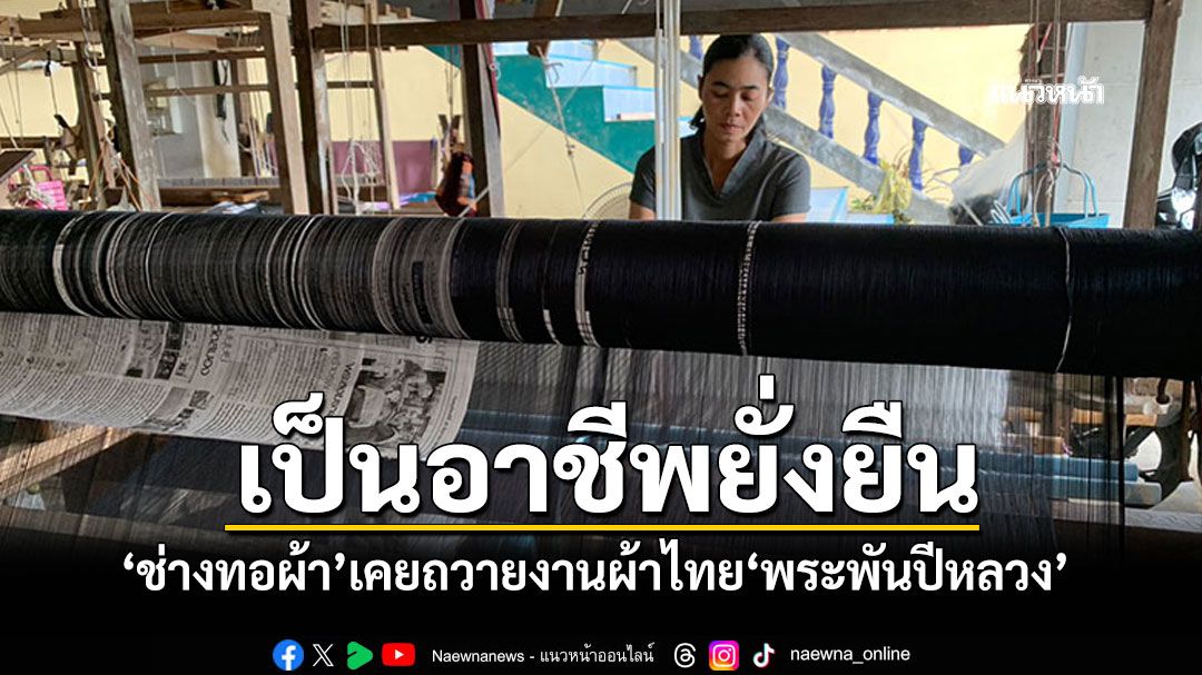 'ช่างทอผ้ากี่กระตุก'เคยถวายงานผ้าไทย'พระพันปีหลวง' จนกลายเป็นอาชีพยั่งยืน