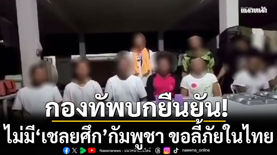 ทบ.แจงไม่มี'เชลยศึก'กัมพูชา ขอลี้ภัยในไทย ชี้คลิปว่อนเน็ต ถ่ายเพื่อบันทึกหลักฐานความเป็นอยู่