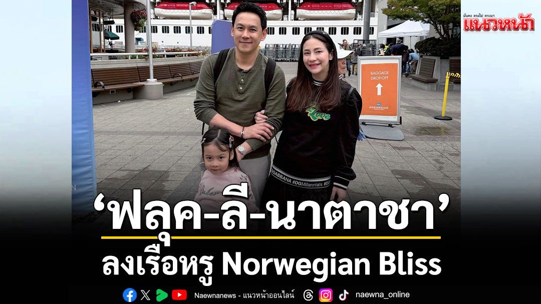 ‘ฟลุค-ลี-นาตาชา’ลงเรือหรู Norwegian Bliss