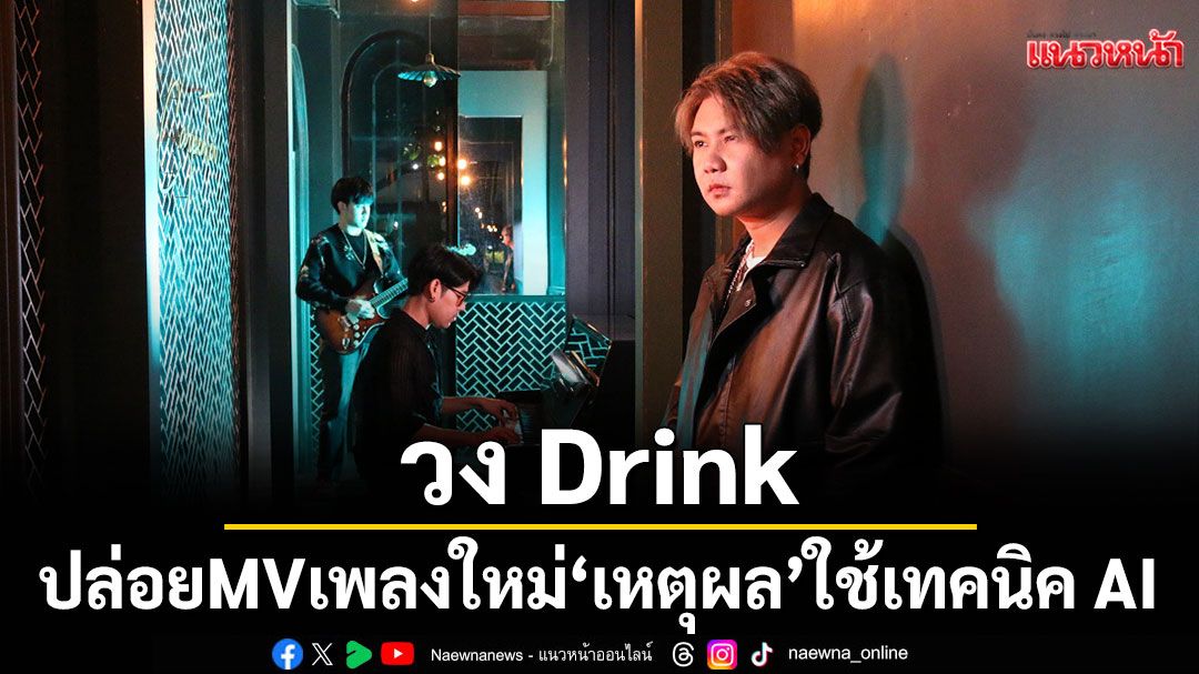 ครั้งแรกของวงการเพลง วง Drink ทำเซอร์ไพร์ส!ปล่อยMVเพลงใหม่ล่าสุด 'เหตุผล'ใช้เทคนิค AI