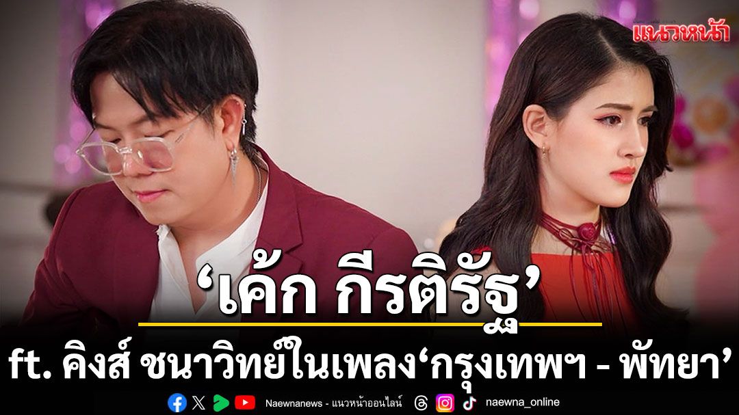 'เค้ก กีรติรัฐ ft. คิงส์ ชนาวิทย์'ในเพลง'กรุงเทพฯ - พัทยา'