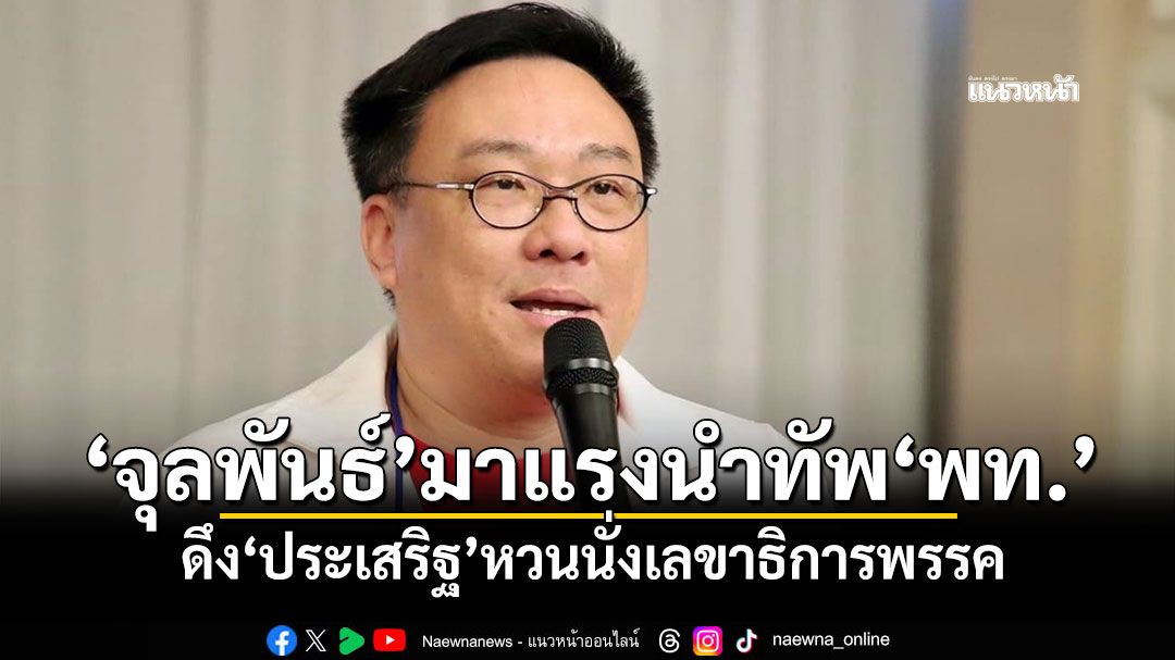 ‘จุลพันธ์’มาแรงนำทัพเพื่อไทย ดึง‘ประเสริฐ’หวนนั่งเลขาธิการพรรค