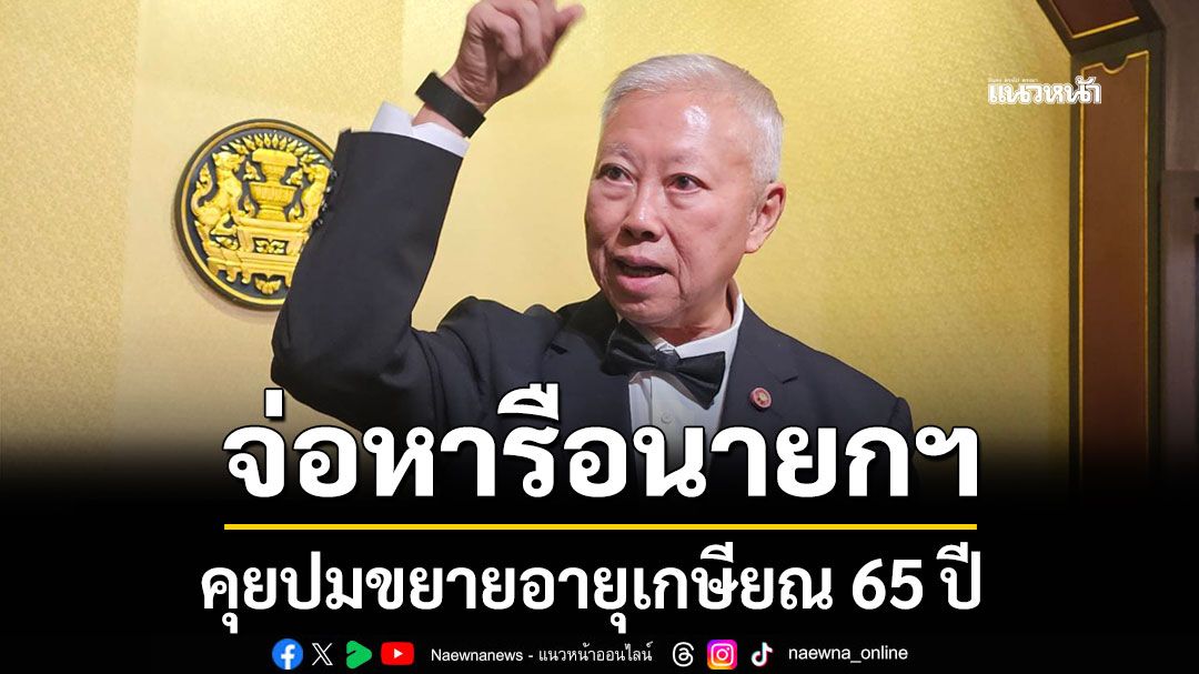 'บวรศักดิ์' จ่อหารือนายกฯ คุยปมขยายอายุเกษียณ 65 ปี ยึดฐานเงินเดือนตอน 60 คิดเงินบำนาญ