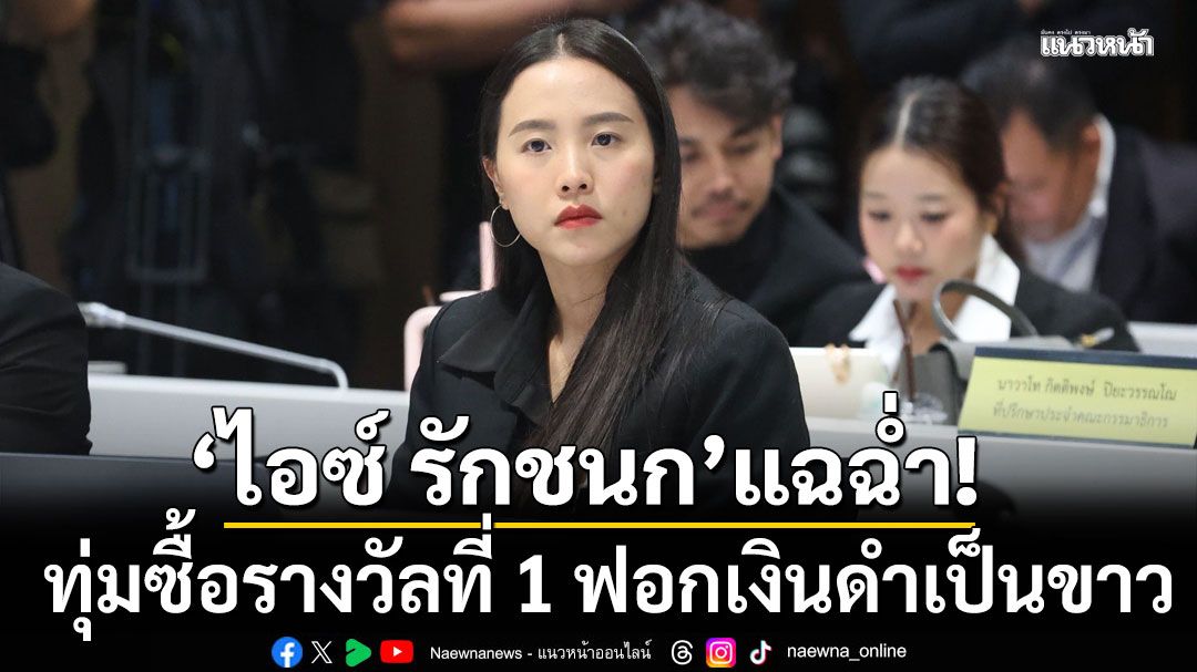 ‘ไอซ์ รักชนก’แฉฉ่ำ! แก๊งสแกมเมอร์ กว้านซื้อ‘รางวัลที่1’ ฟอกเงิน ‘ดำ’ เป็น ‘ขาว’ ลั่นยินดีให้ข้อมูลรัฐบาล