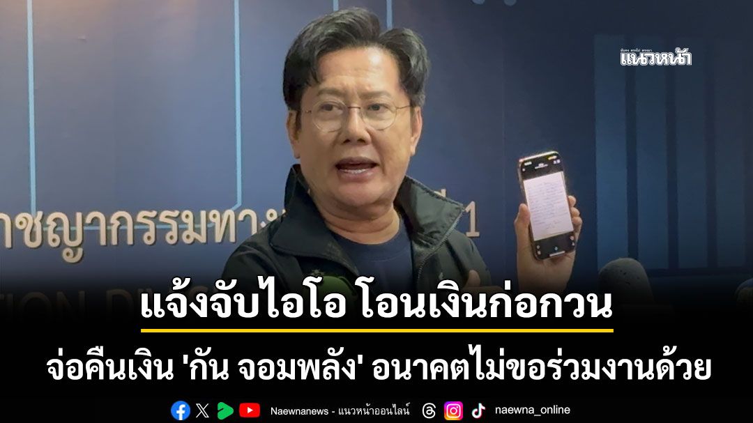'บอสณวัฒน์' แจ้งจับไอโอ โอนเงินก่อกวน จ่อคืนเงิน 'กัน จอมพลัง' อนาคตไม่ขอร่วมงานด้วย