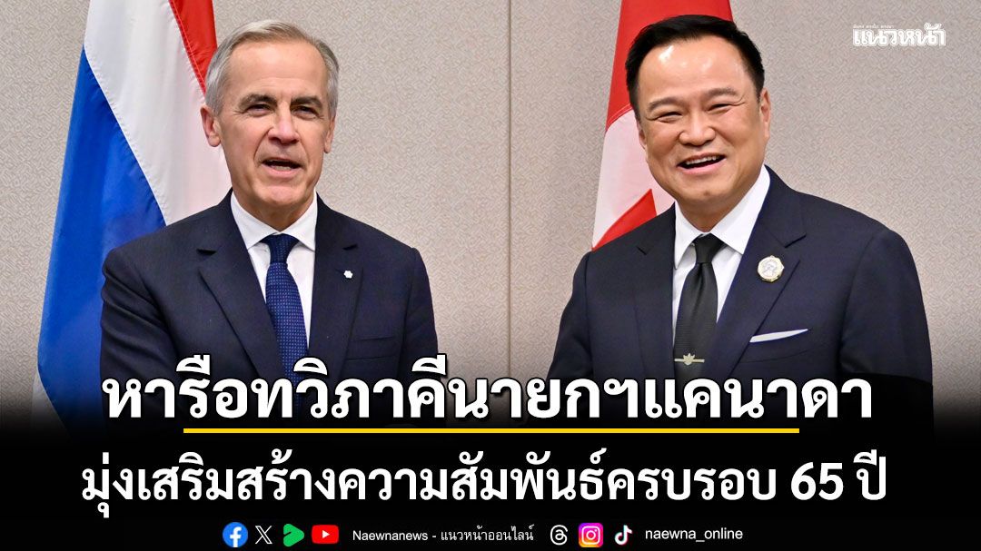 นายกฯ หารือทวิภาคีนายกฯ แคนาดา มุ่งเสริมสร้างความสัมพันธ์ครบรอบ 65 ปี