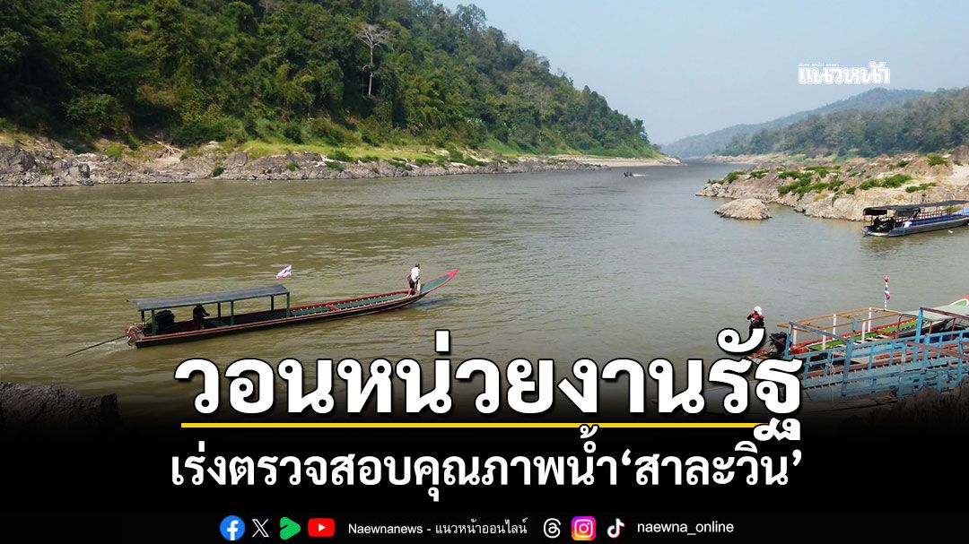 วอนหน่วยงานรัฐ! เร่งตรวจสอบคุณภาพน้ำ'สาละวิน'