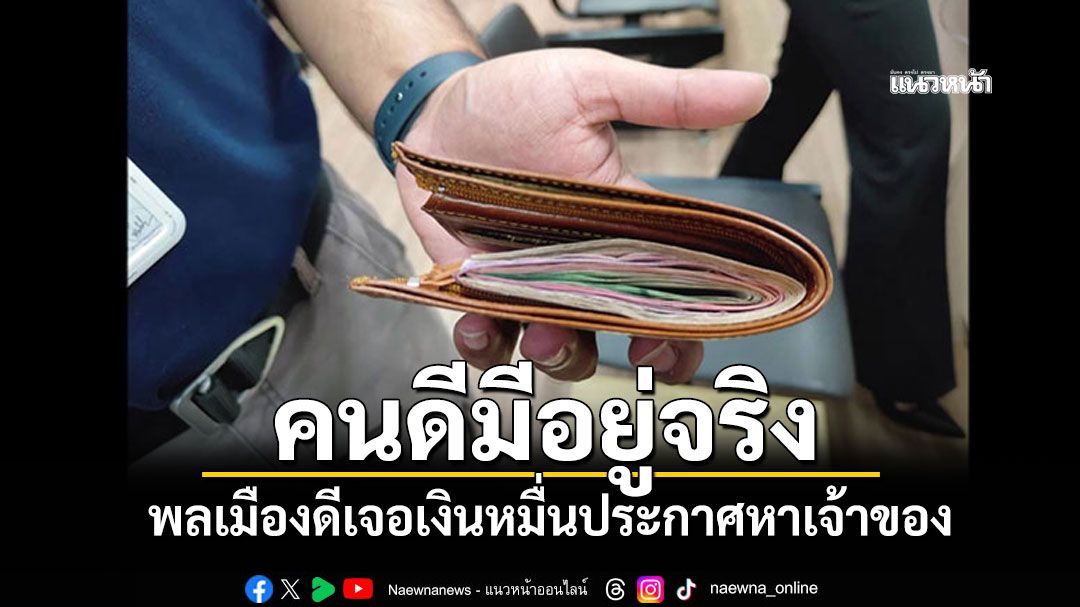 คนดีมีอยู่จริง! ชื่นชม2พลเมืองดี เจอเงินหมื่นประกาศหาเจ้าของ