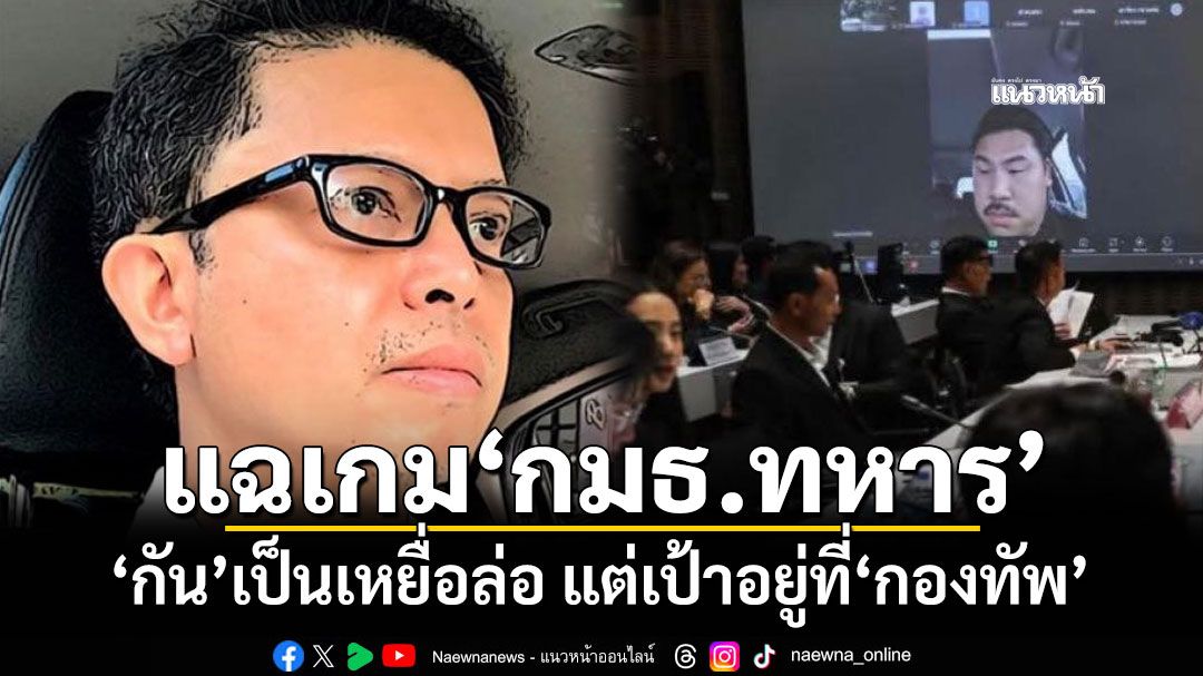 ‘เอ็ดดี้ อัษฎางค์’แฉเกม‘กมธ.ทหาร’ ‘กัน จอมพลัง’เป็นเหยื่อล่อ แต่เป้าอยู่ที่‘กองทัพ’