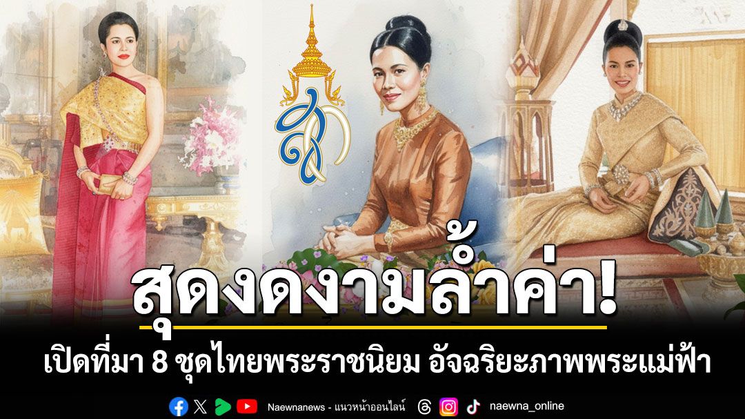 สุดงดงามล้ำค่า! เปิดที่มา 8 ชุดไทยพระราชนิยม อัจฉริยะภาพพระแม่ฟ้า