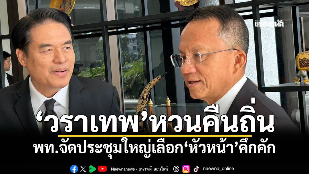 'วราเทพ'หวนคืนถิ่น พท.จัดประชุมใหญ่เลือกหัวหน้าพรรคคึกคัก