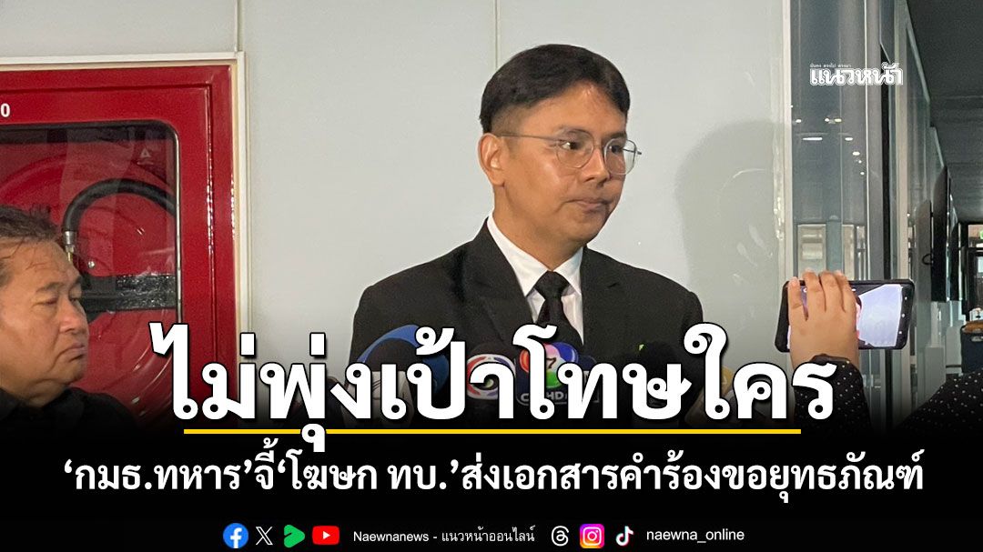 ไม่พุ่งเป้าโทษใคร! ‘กมธ.ทหาร’จี้‘โฆษก ทบ.’ส่งเอกสารคำร้องขอยุทธภัณฑ์