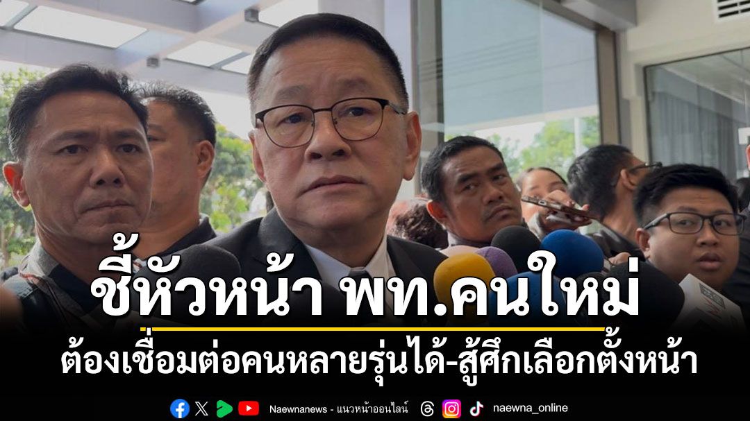 ‘ประเสริฐ‘ชี้หัวหน้าพรรคใหม่ ต้องเชื่อมต่อคนหลายรุ่นได้-เข้ากับภารกิจเลือกตั้งครั้งหน้า