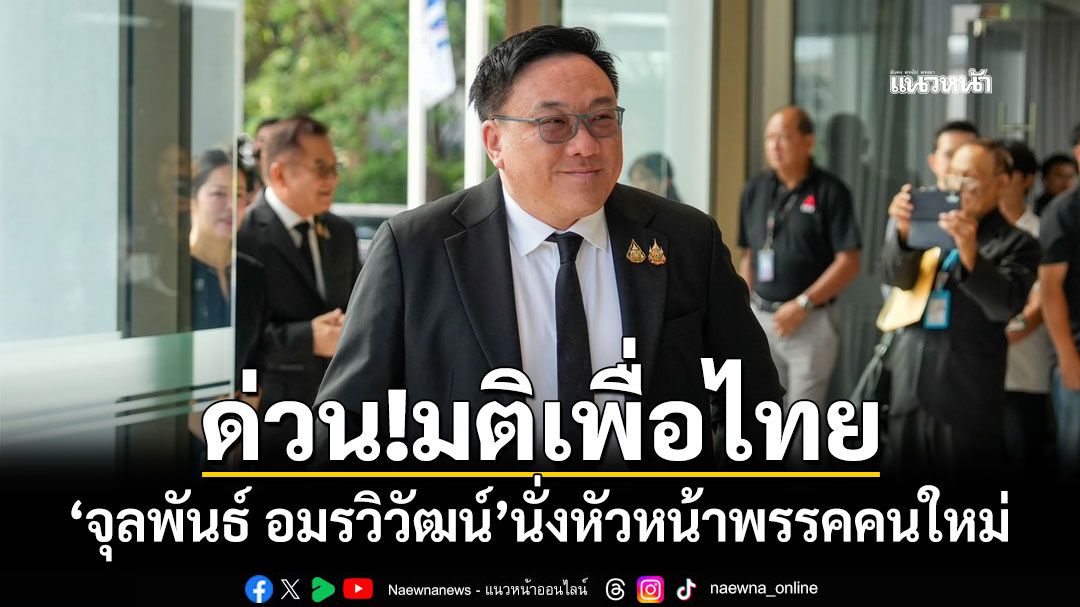 ด่วน!มติเพื่อไทย เลือก'จุลพันธ์ อมรวิวัฒน์'นั่งหัวหน้าพรรคคนใหม่