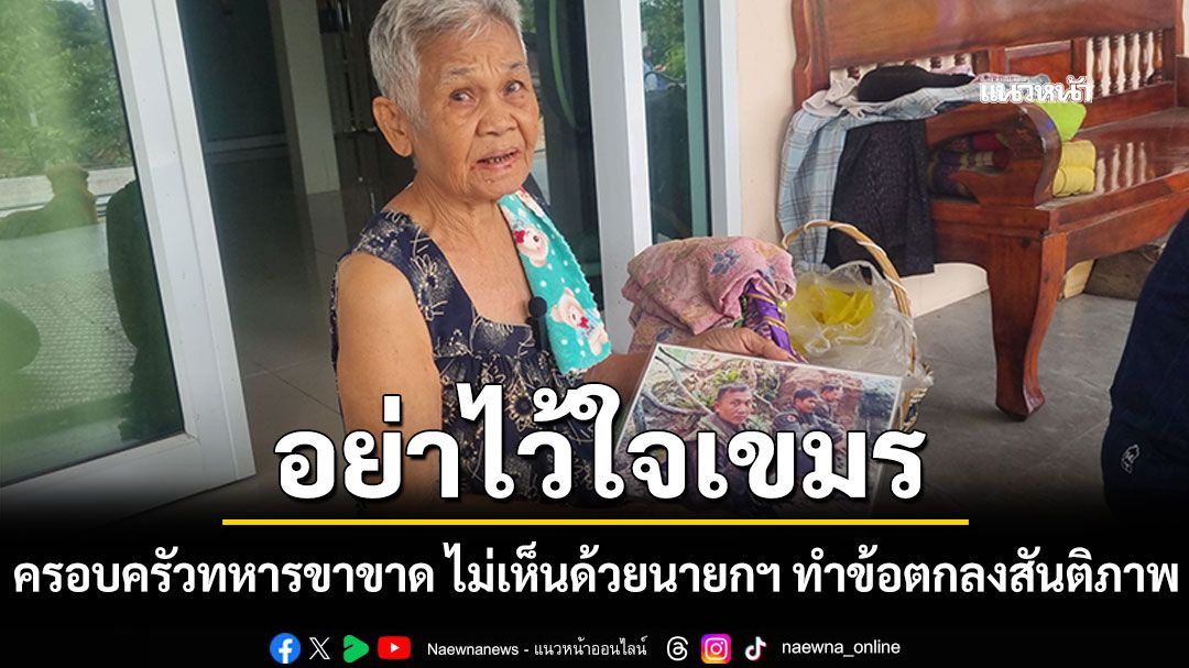 ครอบครัวทหารขาขาด ไม่เห็นด้วยนายกฯทำข้อตกลงสันติภาพ อย่าไว้ใจเขมรเสี่ยงเสียดินแดน