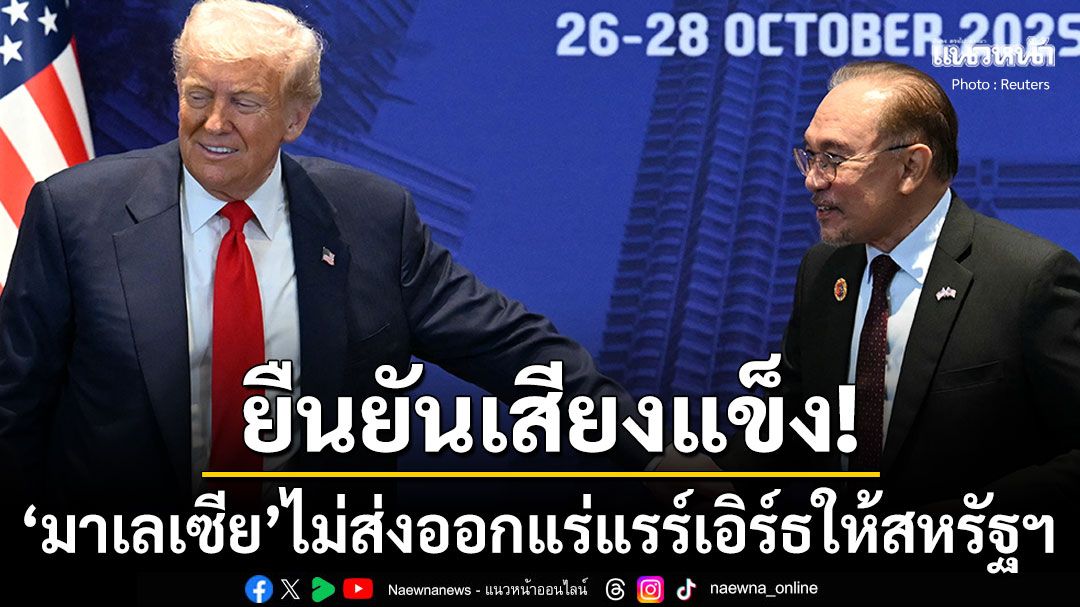 'มาเลเซีย'ยืนยันเสียงแข็ง! ไม่ส่งออก'แร่แรร์เอิร์ธดิบ'ให้สหรัฐฯ แม้ลงนามข้อตกลงร่วมกัน