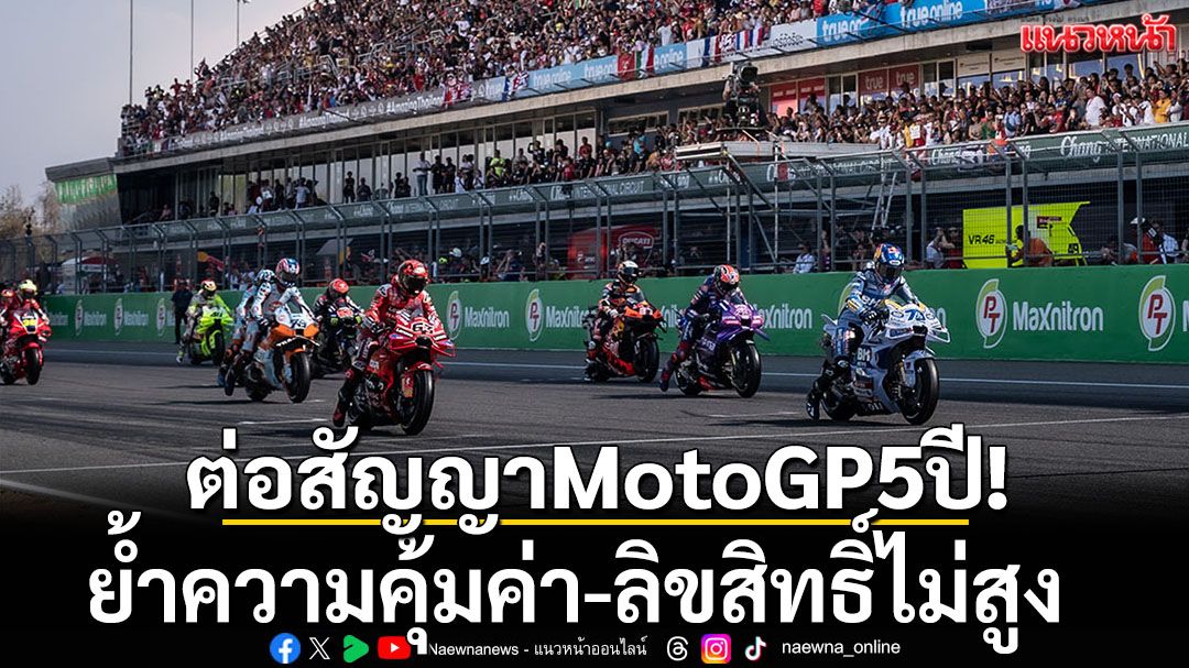 ต่อสัญญาMotoGP5ปี!    ย้ำความคุ้ม-ค่าลิขสิทธิ์ไม่สูง