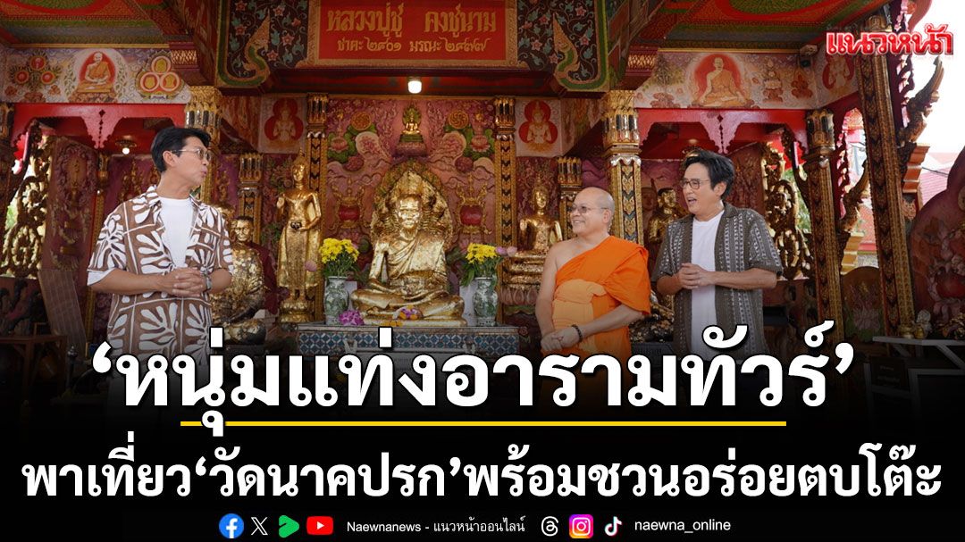 ‘หนุ่มแท่ง อารามทัวร์’ พาเที่ยว ‘วัดนาคปรก’ พร้อมชวนอร่อยตบโต๊ะ