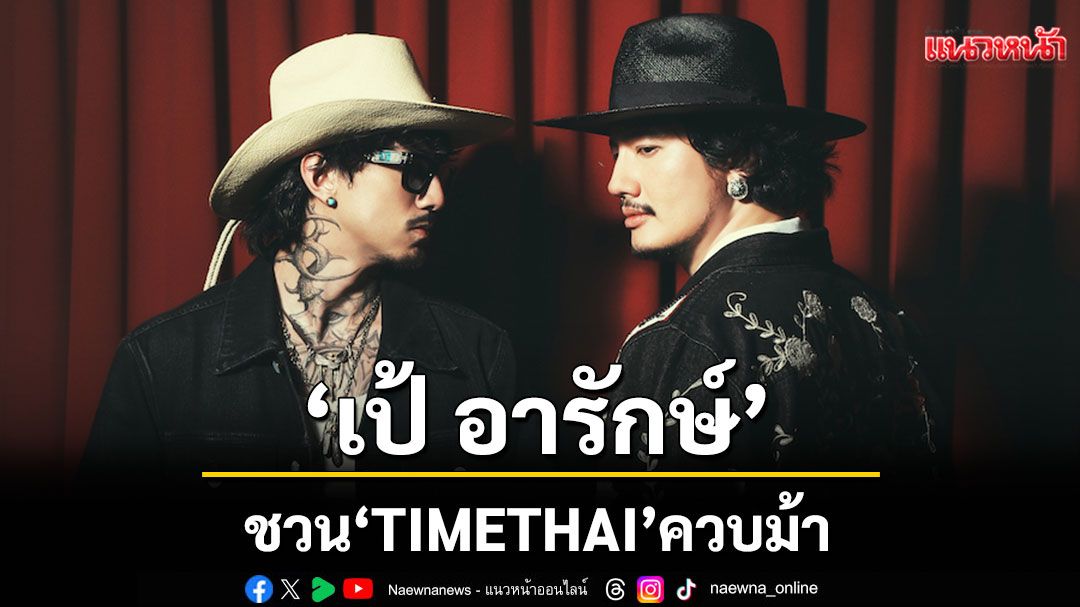 ‘เป้ อารักษ์’ ชวน ‘TIMETHAI’ ควบม้า เตรียมบุกทองหล่อ