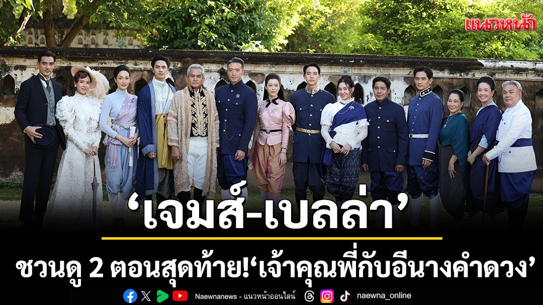 ‘เจมส์–เบลล่า’ ชวนดู 2 ตอนสุดท้าย!  ‘เจ้าคุณพี่กับอีนางคำดวง’ ดราม่าระอุ บู๊ระห่ำ รักสุดพีก!