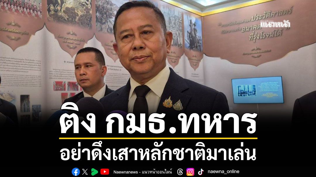 'บิ๊กอดุลย์'ติง กมธ.ทหาร อย่าดึงเสาหลักชาติมาเล่น หาก 'กัน จอมพลัง' ทำไม่ดีก็ไปตรวจสอบกันเอง