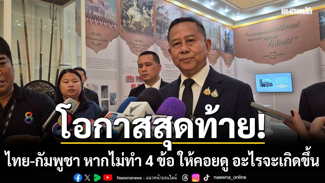 'รมช.กห.' ชี้โอกาสสุดท้าย ไทย-กัมพูชา หากไม่ทำ 4 ข้อ ให้คอยดู อะไรจะเกิดขึ้น