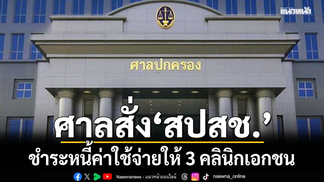 ศาลปกครอง สั่ง สปสช.ชำระหนี้ค่าใช้จ่ายให้ 3 คลินิกเอกชน เป็นเงิน 1.16 ล้าน พร้อมดอก 3%