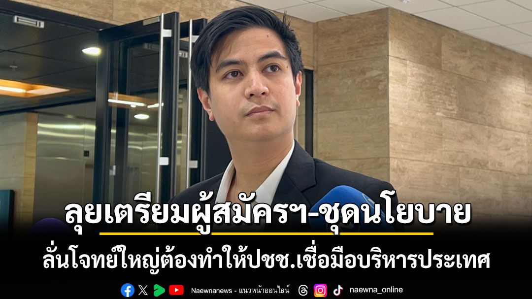 ‘ปชน.’ลุยเตรียมผู้สมัครฯ-ชุดนโยบาย ลั่นโจทย์ใหญ่ต้องทำให้ปชช.เชื่อมือบริหารประเทศ