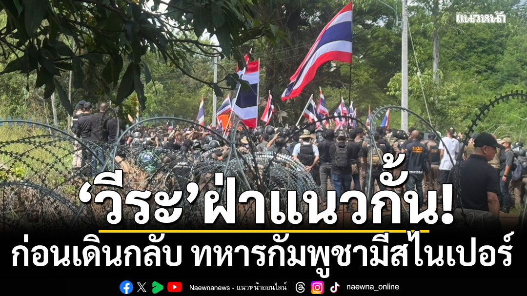 'วีระ'นำมวลชนลุยฝ่า จนท.เข้าพื้นที่บ้านหนองจาน ก่อนเดินกลับ เผยทหารกัมพูชามีสไนเปอร์