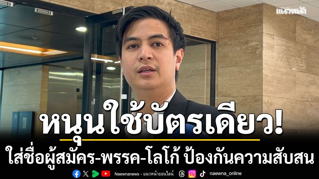 'ไอติม' หนุนใช้บัตรเลือกตั้ง กาเบอร์เดียว ใส่ชื่อผู้สมัคร-พรรค-โลโก้ ป้องกันความสับสน