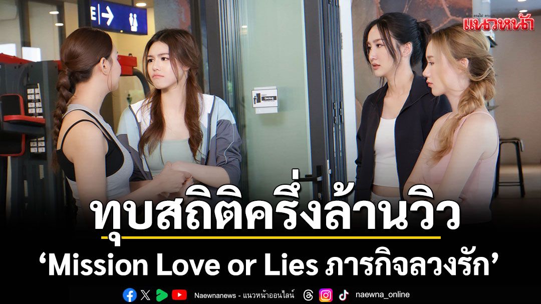 'Mission Love or Lies ภารกิจลวงรัก' ทุบสถิติครึ่งล้านวิว ภายใน 12 ชม.