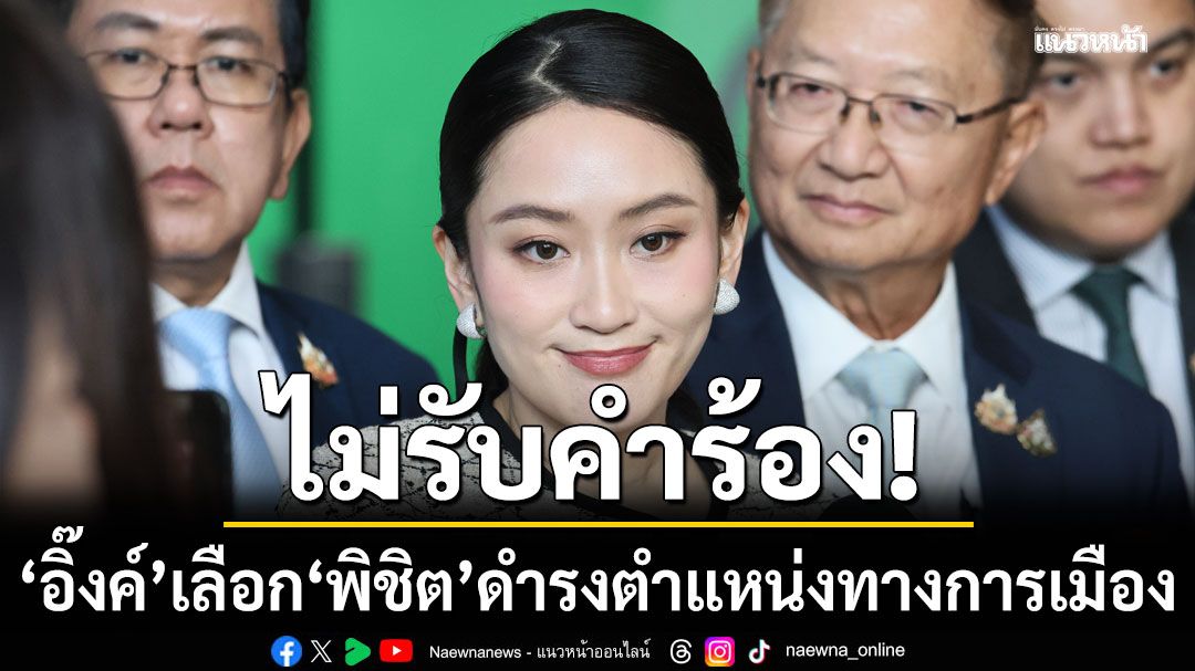 ป.ป.ช. มีมติ ไม่รับคำร้อง 'แพทองธาร' เลือก'พิชิต ชื่นบาน' ดำรงตำแหน่งทางการเมือง ชี้ เกิดก่อนนั่งนายกฯ