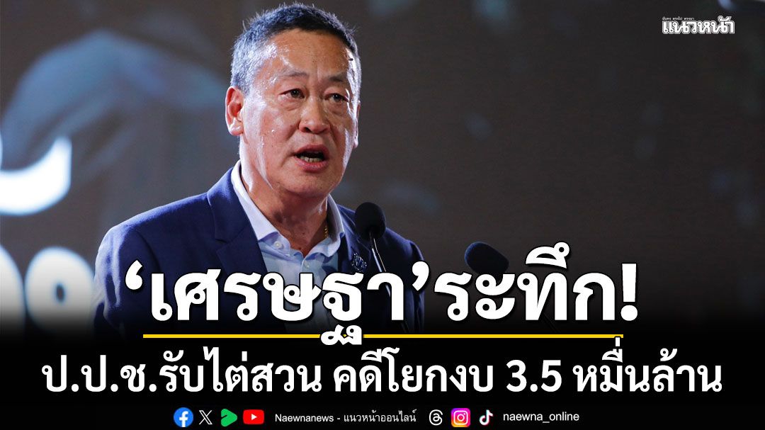 'เศรษฐา'ระทึก! ป.ป.ช.รับไต่สวนทั้ง ครม. คดีโยกงบ 3.5 หมื่นล้าน ทำโครงการดิจิทัลวอลเล็ต