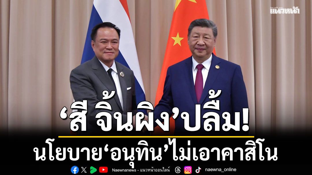 'สี จิ้นผิง' ปลื้ม นโยบาย'อนุทิน'ไม่เอาคาสิโน