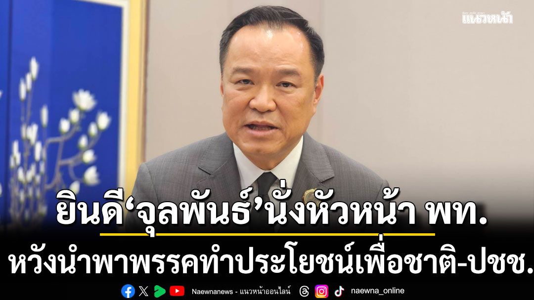 'อนุทิน' ยินดี 'จุลพันธ์' นั่งหัวหน้าเพื่อไทย หวังนำพาพรรคทำประโยชน์เพื่อชาติ-ประชาชน