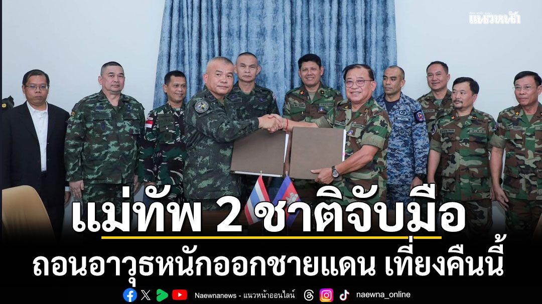 สื่อเขมรรายงาน แม่ทัพ 2 ชาติ จับมือถอนอาวุธหนักออกชายแดน เที่ยงคืนนี้