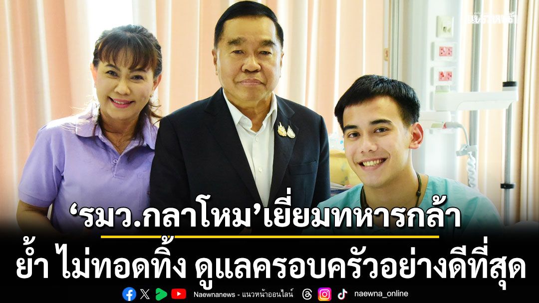 รมว.กลาโหม เยี่ยมทหารกล้า ย้ำ ไม่ทอดทิ้ง ดูแลผู้เสียสละและครอบครัวอย่างดีที่สุด