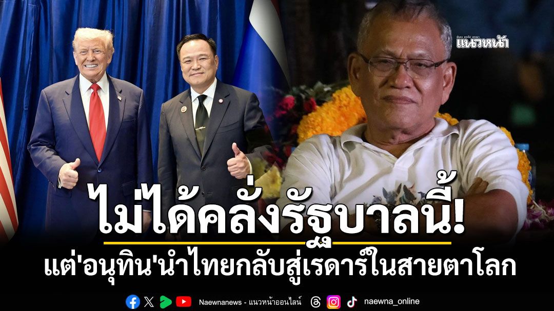 'สุทิน'ลั่นไม่ได้คลั่งรัฐบาลนี้ แต่'อนุทิน'นำไทยกลับสู่เรดาร์ในสายตาโลก หลังหลุดไป 2 ปี