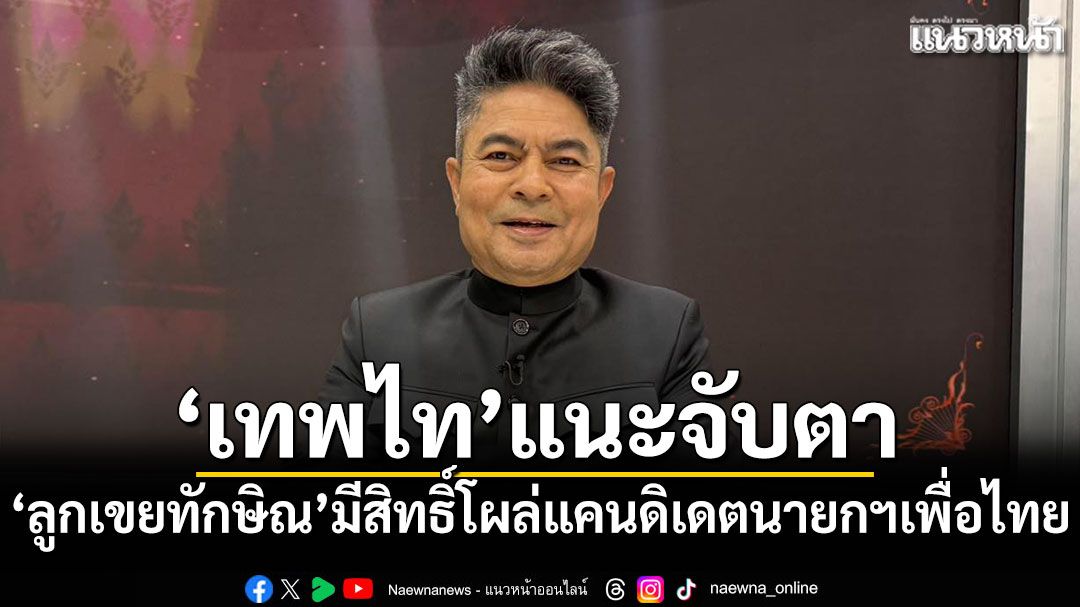 'เทพไท'แนะจับตา'ลูกเขยทักษิณ'มีสิทธิ์โผล่แคนดิเดตนายกฯเพื่อไทย