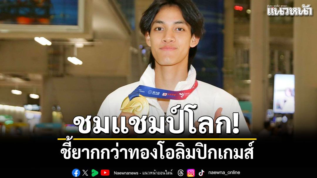 ชมแชมป์โลก! ชี้ยากกว่าทองโอลิมปิกเกมส์